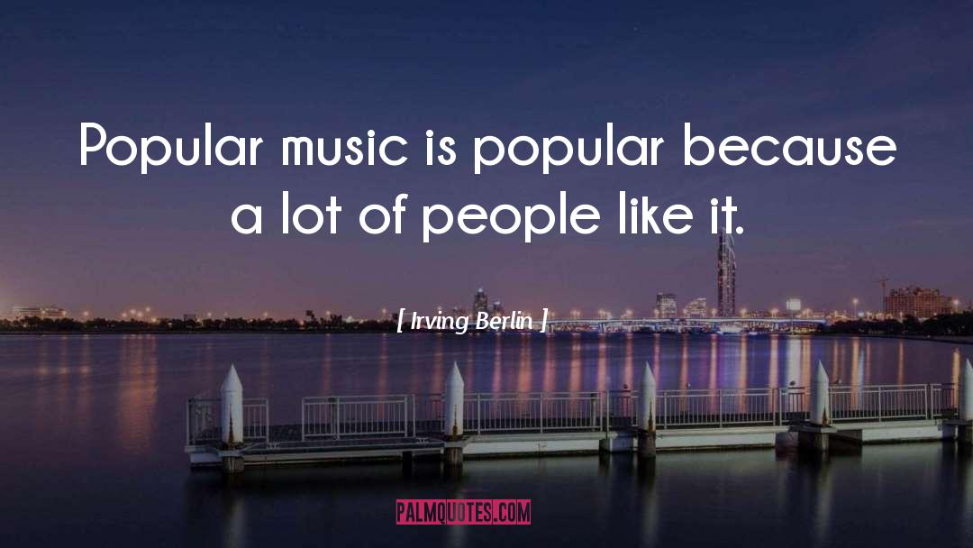 Irving Berlin Quotes: Popular music is popular because