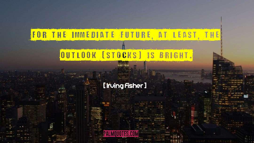 Irving Fisher Quotes: For the immediate future, at