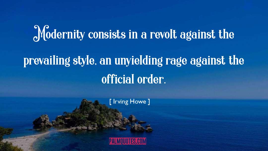 Irving Howe Quotes: Modernity consists in a revolt