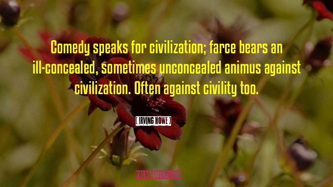 Irving Howe Quotes: Comedy speaks for civilization; farce