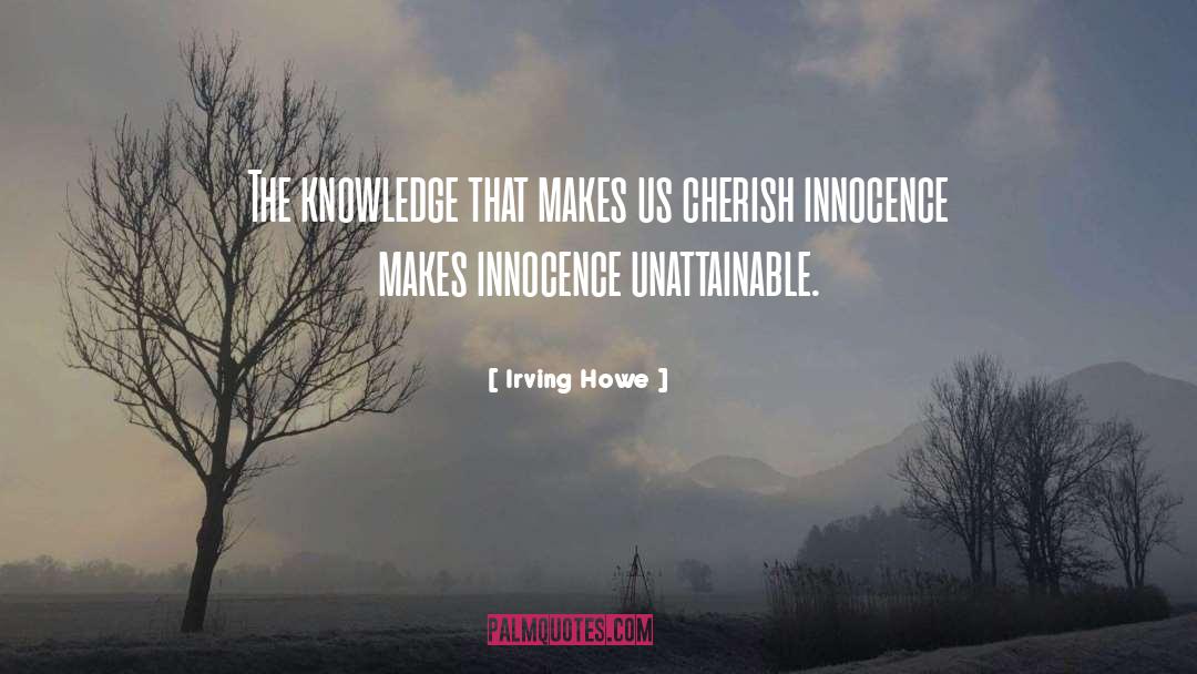 Irving Howe Quotes: The knowledge that makes us