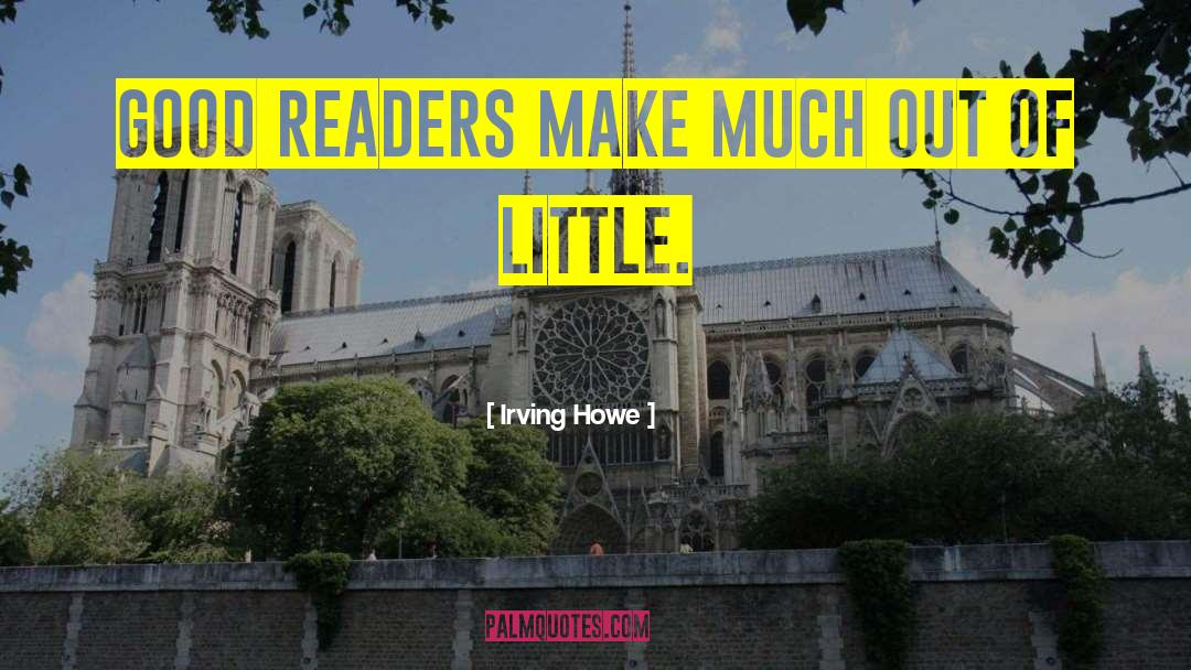 Irving Howe Quotes: Good readers make much out