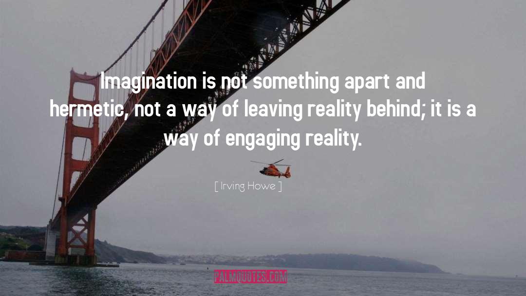 Irving Howe Quotes: Imagination is not something apart