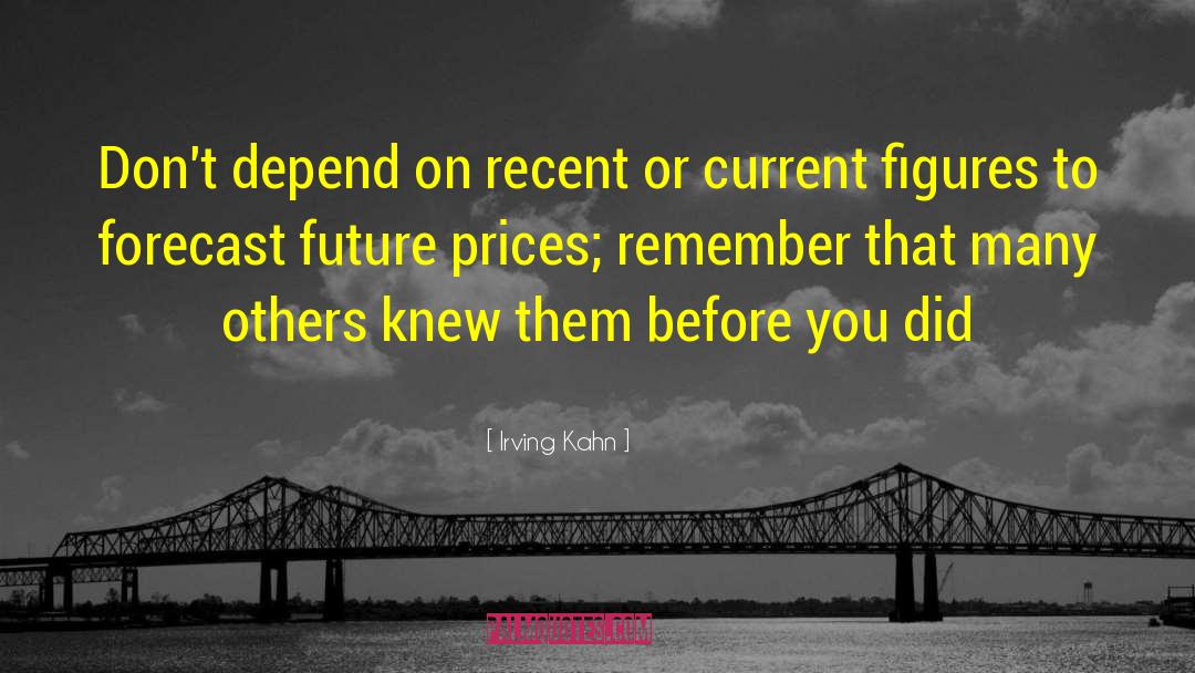 Irving Kahn Quotes: Don't depend on recent or