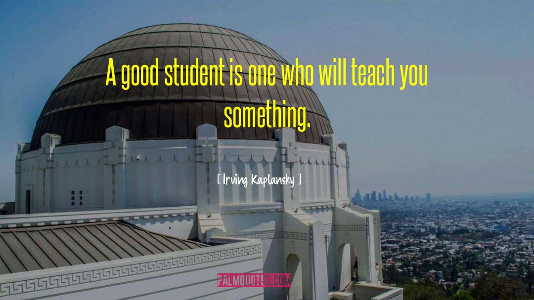 Irving Kaplansky Quotes: A good student is one
