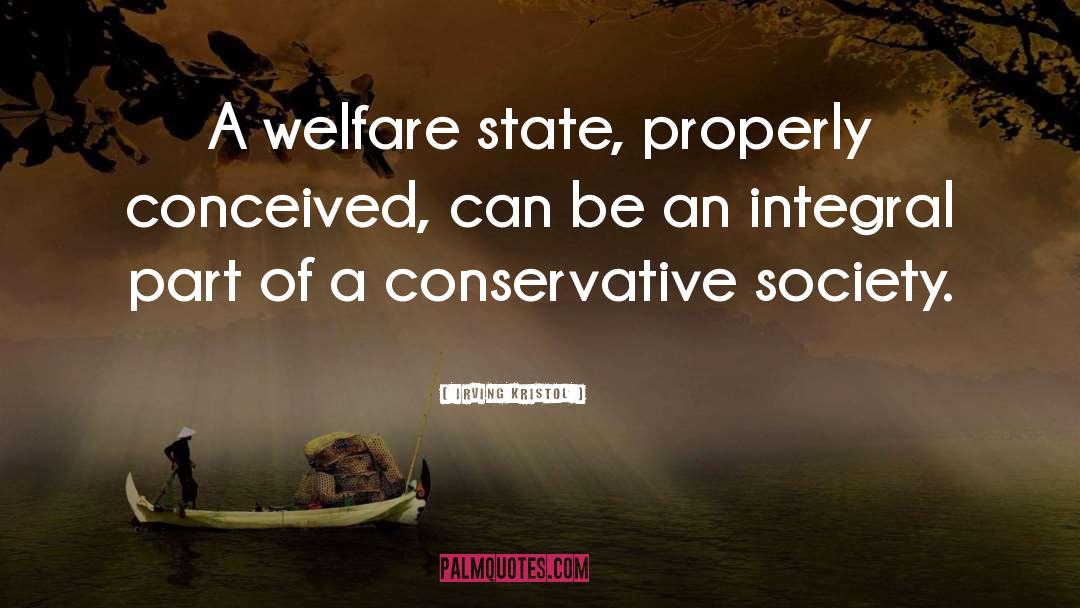 Irving Kristol Quotes: A welfare state, properly conceived,