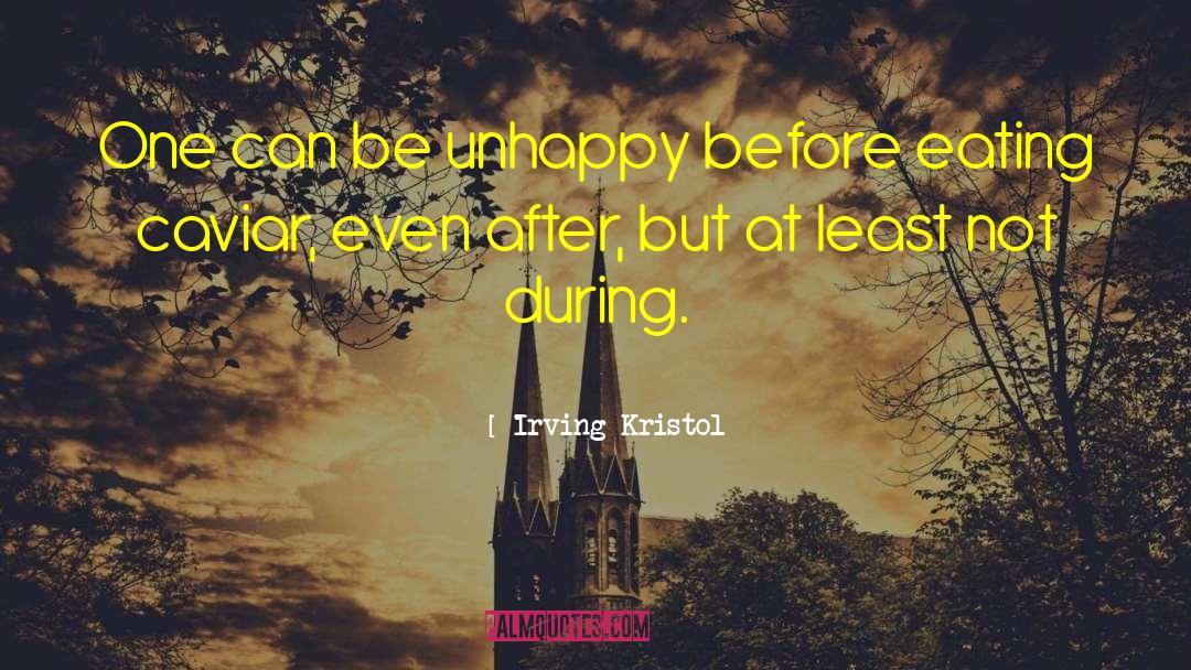 Irving Kristol Quotes: One can be unhappy before