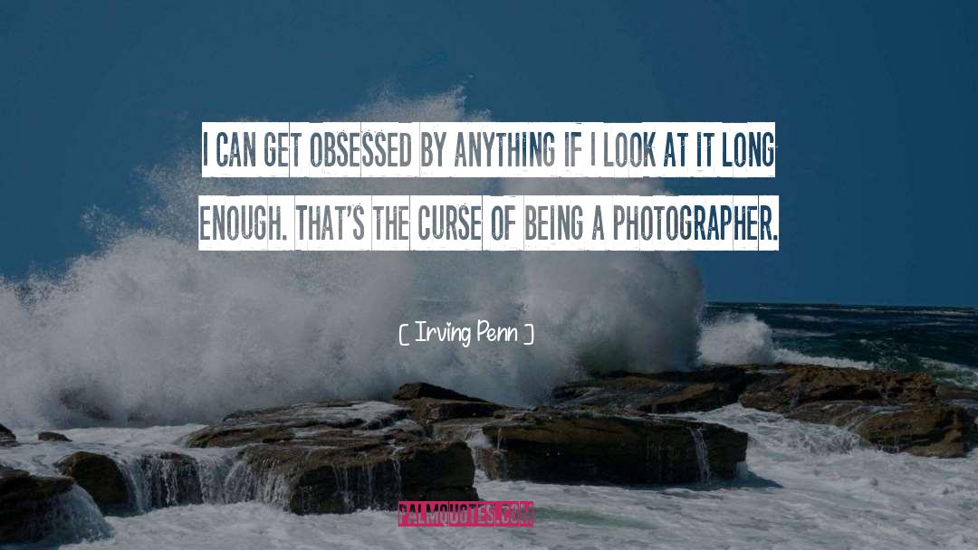 Irving Penn Quotes: I can get obsessed by