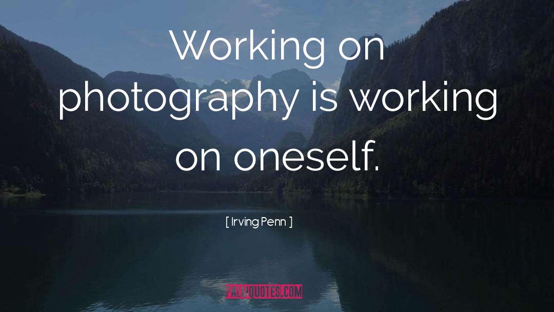 Irving Penn Quotes: Working on photography is working