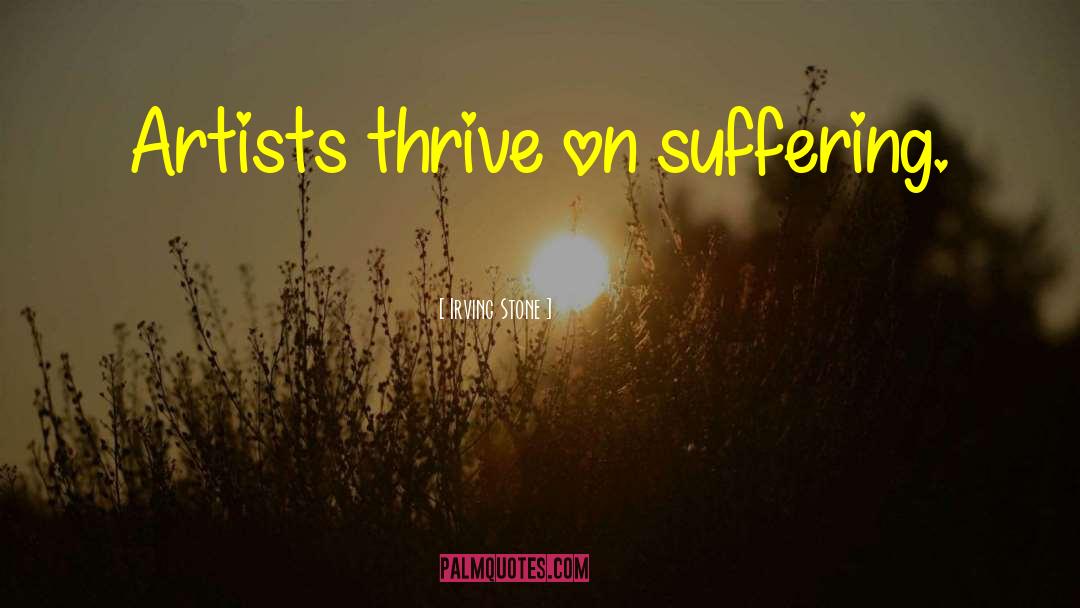 Irving Stone Quotes: Artists thrive on suffering.