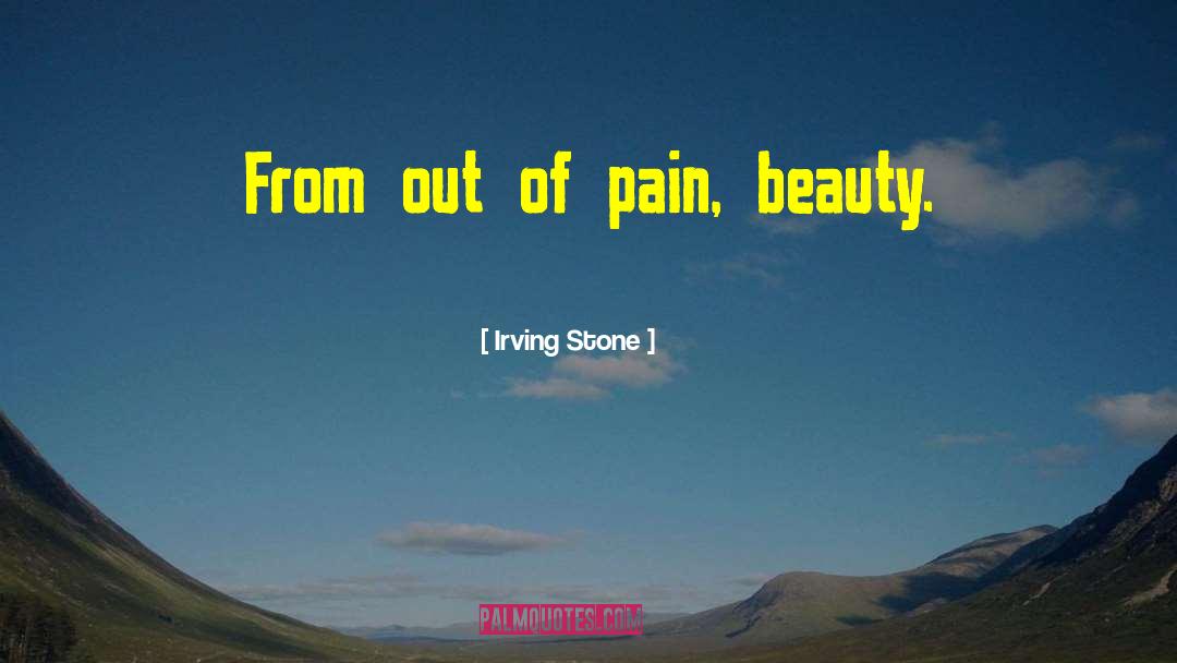 Irving Stone Quotes: From out of pain, beauty.