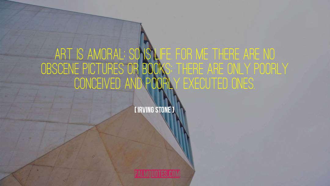 Irving Stone Quotes: Art is amoral; so is