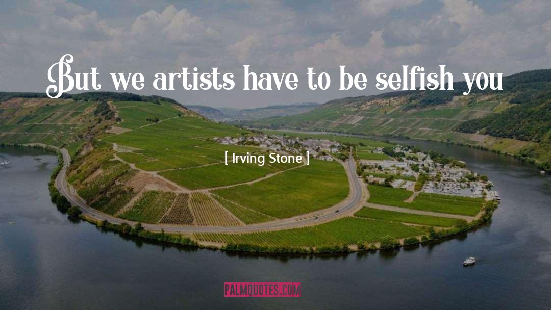 Irving Stone Quotes: But we artists have to