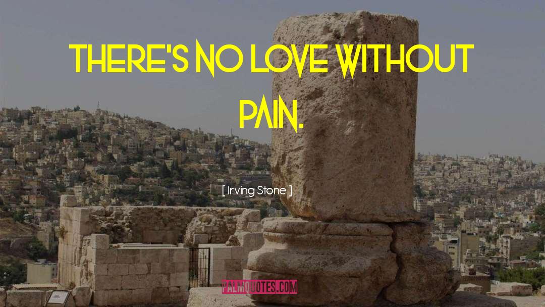 Irving Stone Quotes: There's no love without pain.