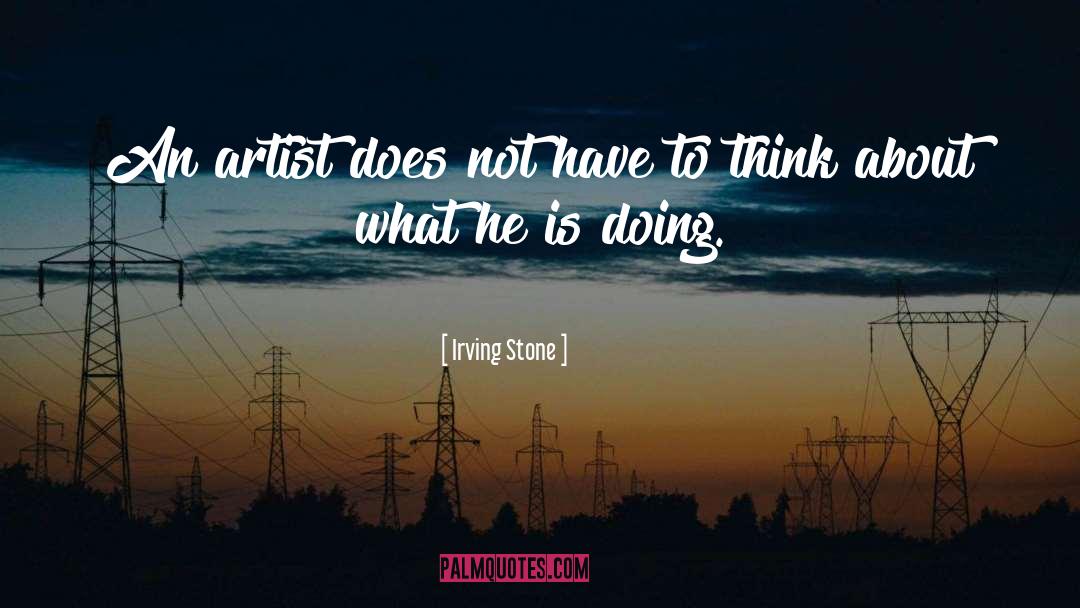 Irving Stone Quotes: An artist does not have