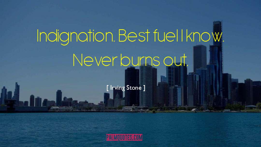 Irving Stone Quotes: Indignation. Best fuel I know.