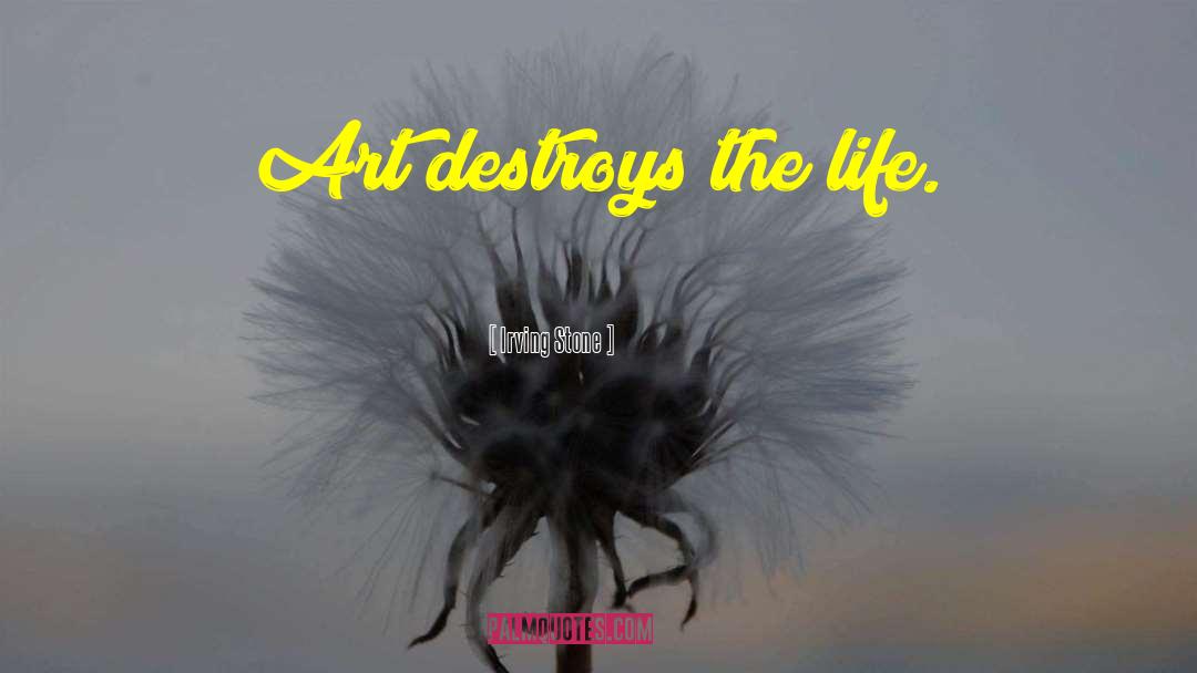 Irving Stone Quotes: Art destroys the life.