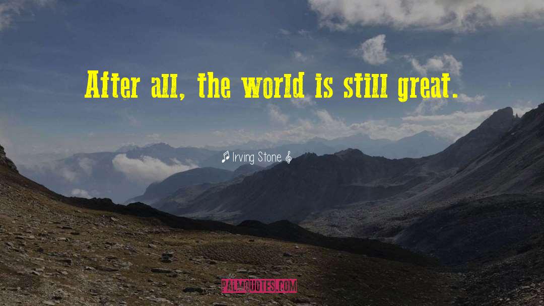 Irving Stone Quotes: After all, the world is