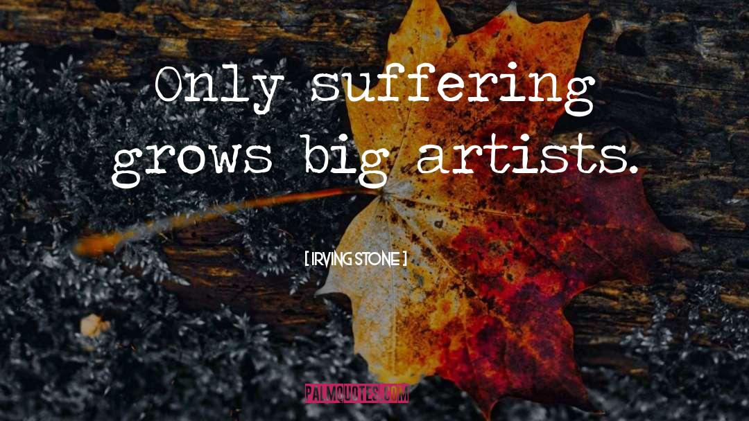 Irving Stone Quotes: Only suffering grows big artists.