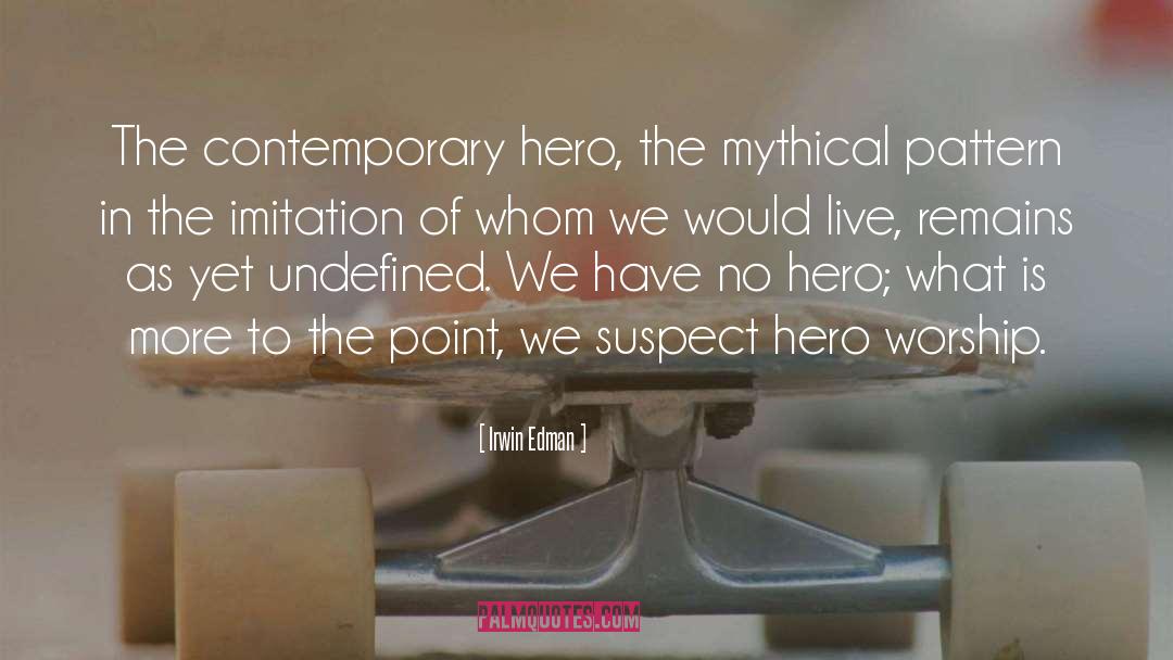 Irwin Edman Quotes: The contemporary hero, the mythical