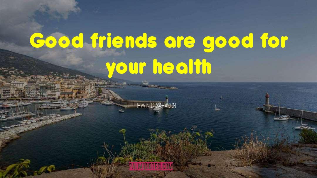 Irwin G. Sarason Quotes: Good friends are good for