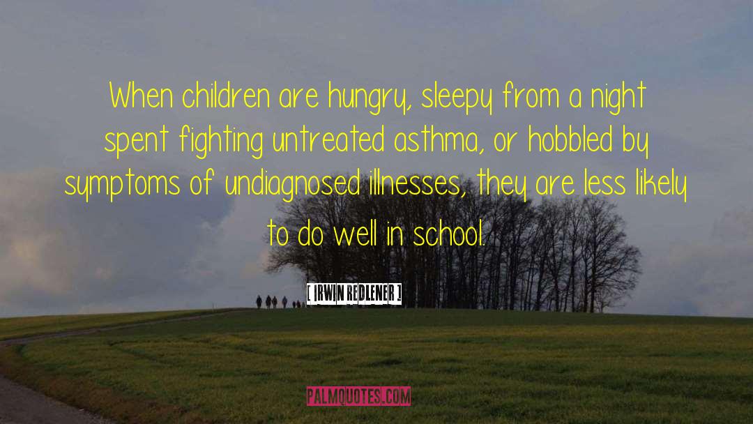 Irwin Redlener Quotes: When children are hungry, sleepy