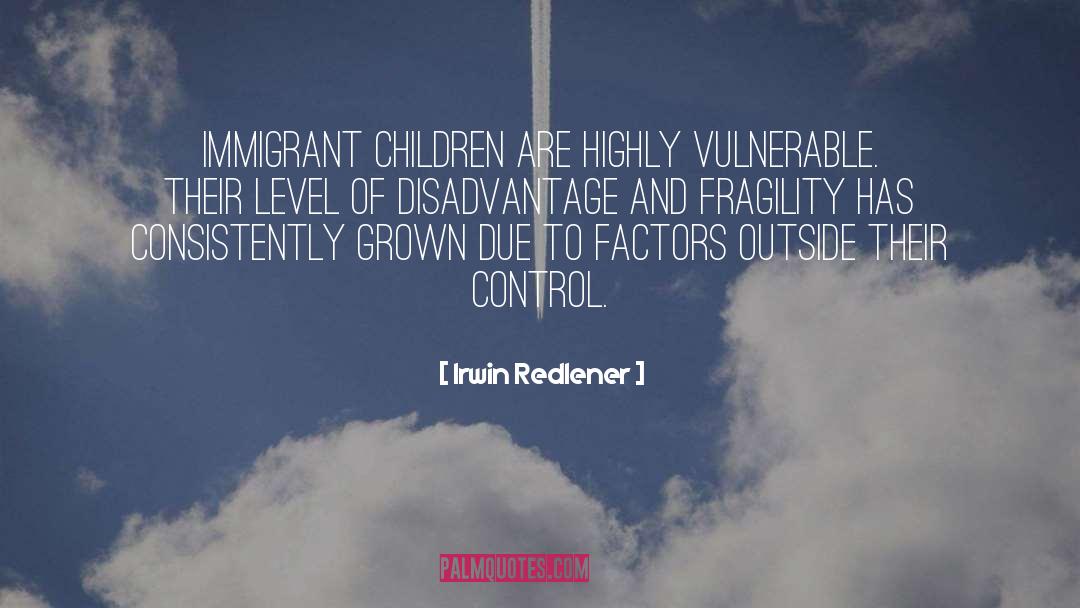 Irwin Redlener Quotes: Immigrant children are highly vulnerable.
