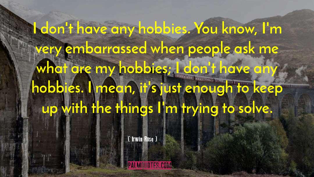 Irwin Rose Quotes: I don't have any hobbies.