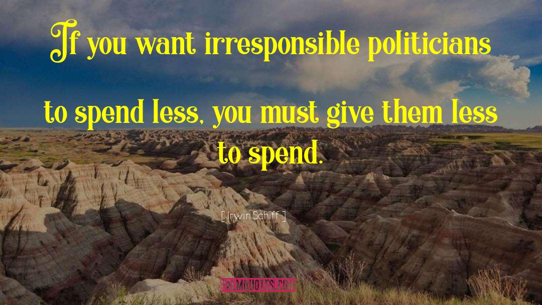 Irwin Schiff Quotes: If you want irresponsible politicians