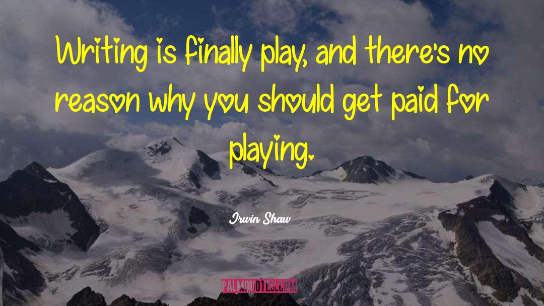 Irwin Shaw Quotes: Writing is finally play, and