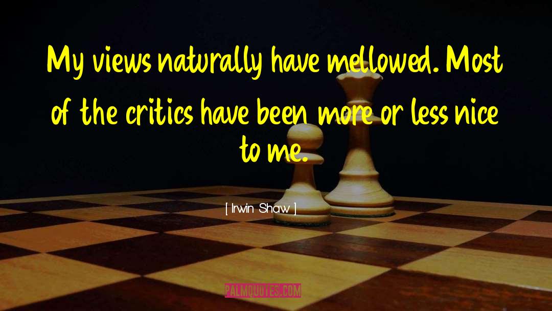 Irwin Shaw Quotes: My views naturally have mellowed.