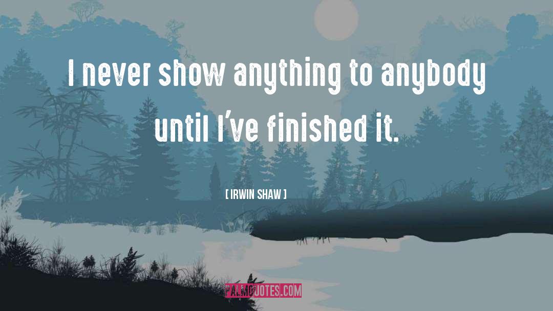 Irwin Shaw Quotes: I never show anything to