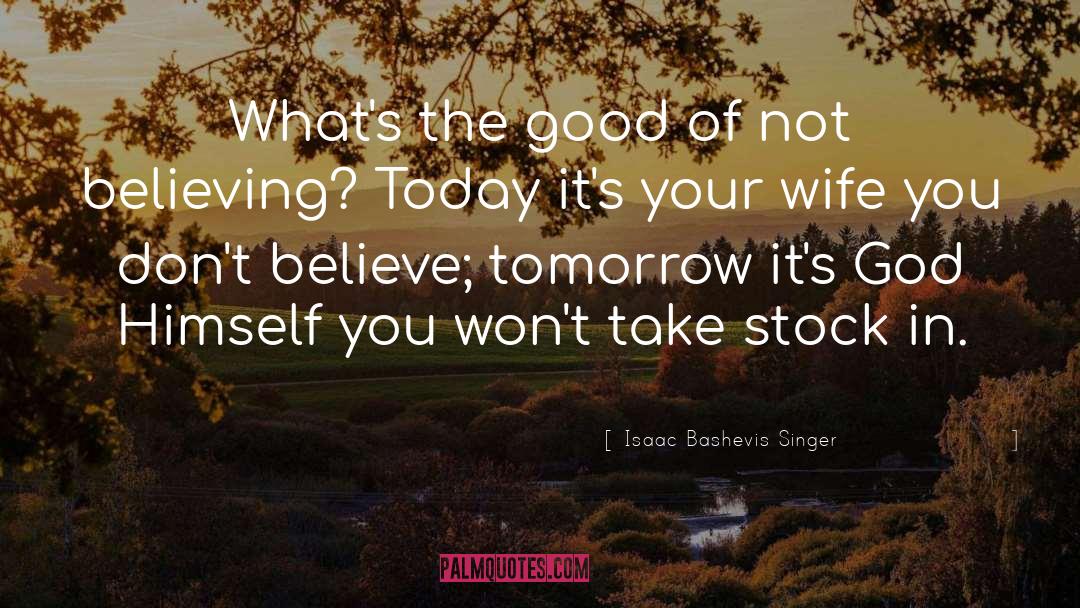 Isaac Bashevis Singer Quotes: What's the good of not