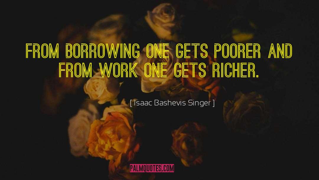 Isaac Bashevis Singer Quotes: From borrowing one gets poorer