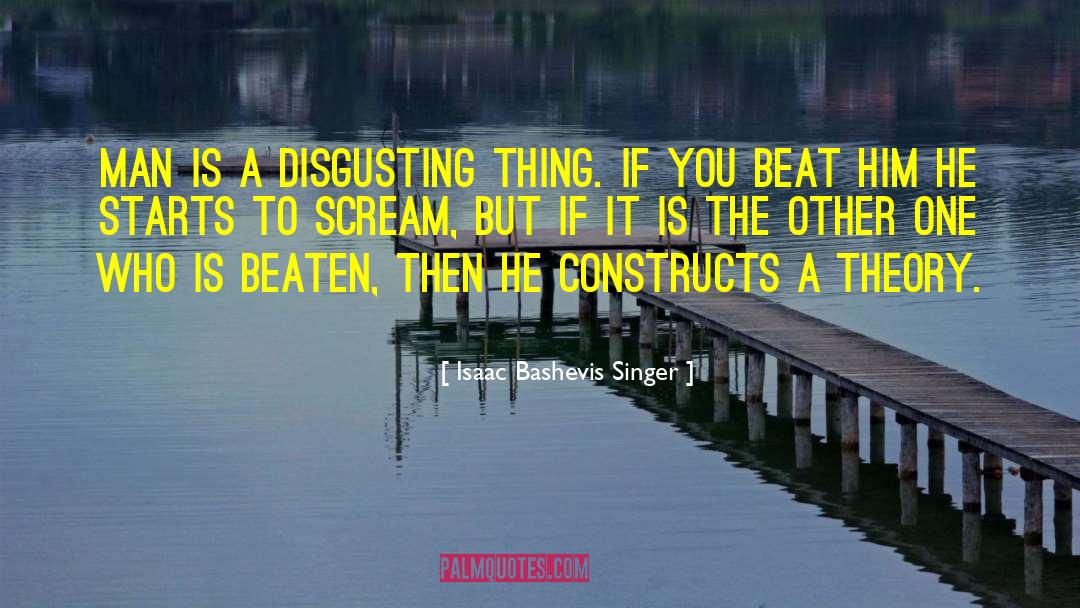 Isaac Bashevis Singer Quotes: Man is a disgusting thing.