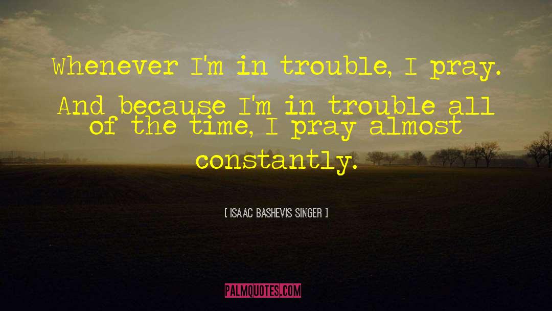 Isaac Bashevis Singer Quotes: Whenever I'm in trouble, I