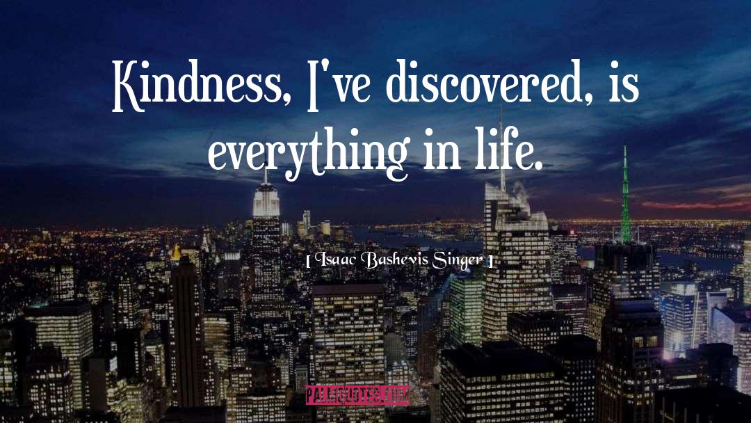 Isaac Bashevis Singer Quotes: Kindness, I've discovered, is everything