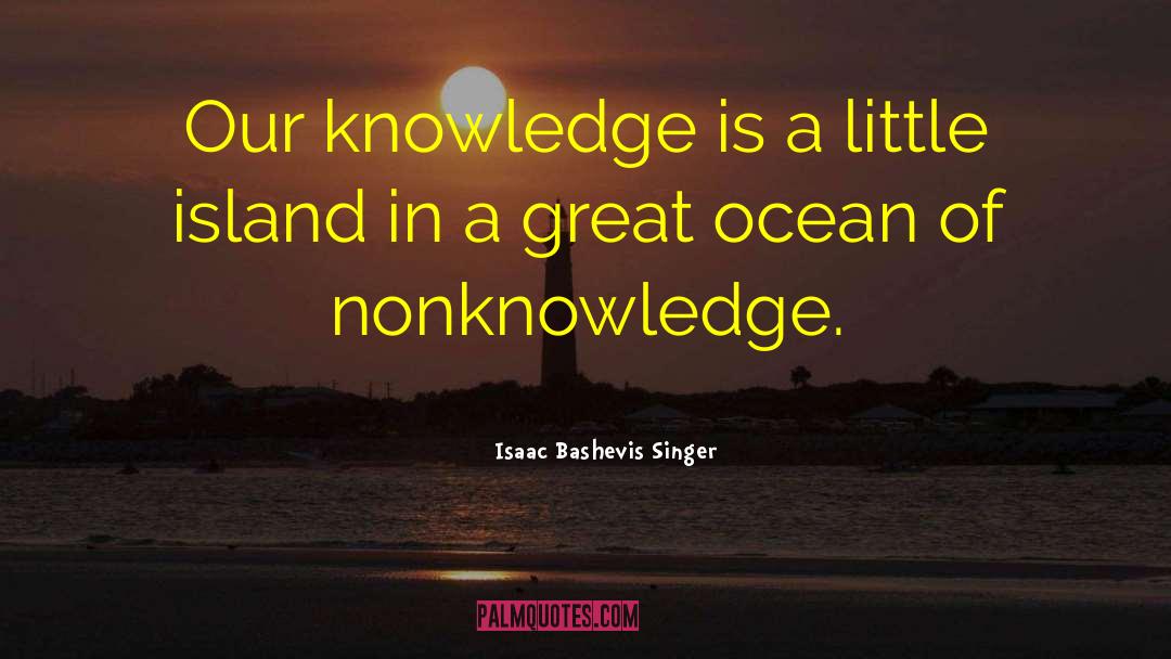 Isaac Bashevis Singer Quotes: Our knowledge is a little