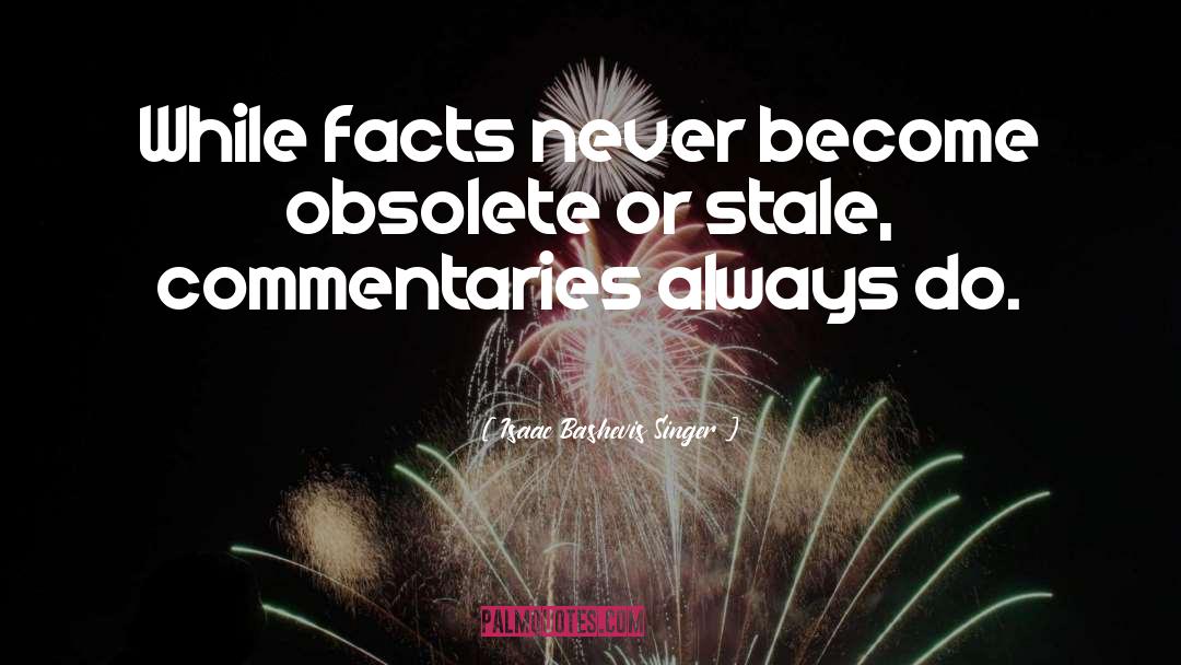 Isaac Bashevis Singer Quotes: While facts never become obsolete