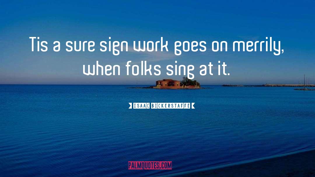 Isaac Bickerstaffe Quotes: Tis a sure sign work