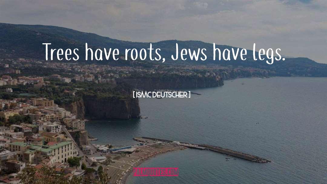 Isaac Deutscher Quotes: Trees have roots, Jews have