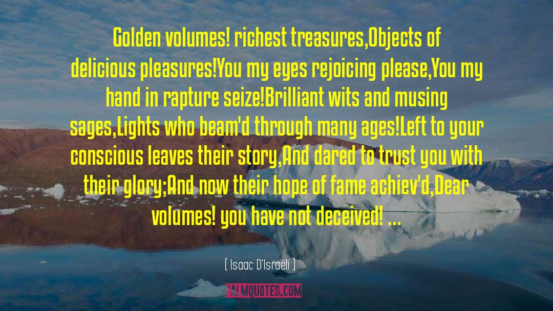 Isaac D'Israeli Quotes: Golden volumes! richest treasures,<br>Objects of