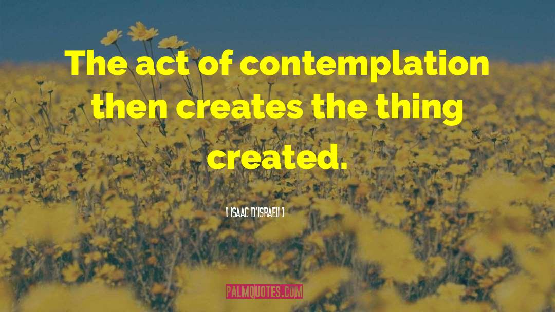 Isaac D'Israeli Quotes: The act of contemplation then