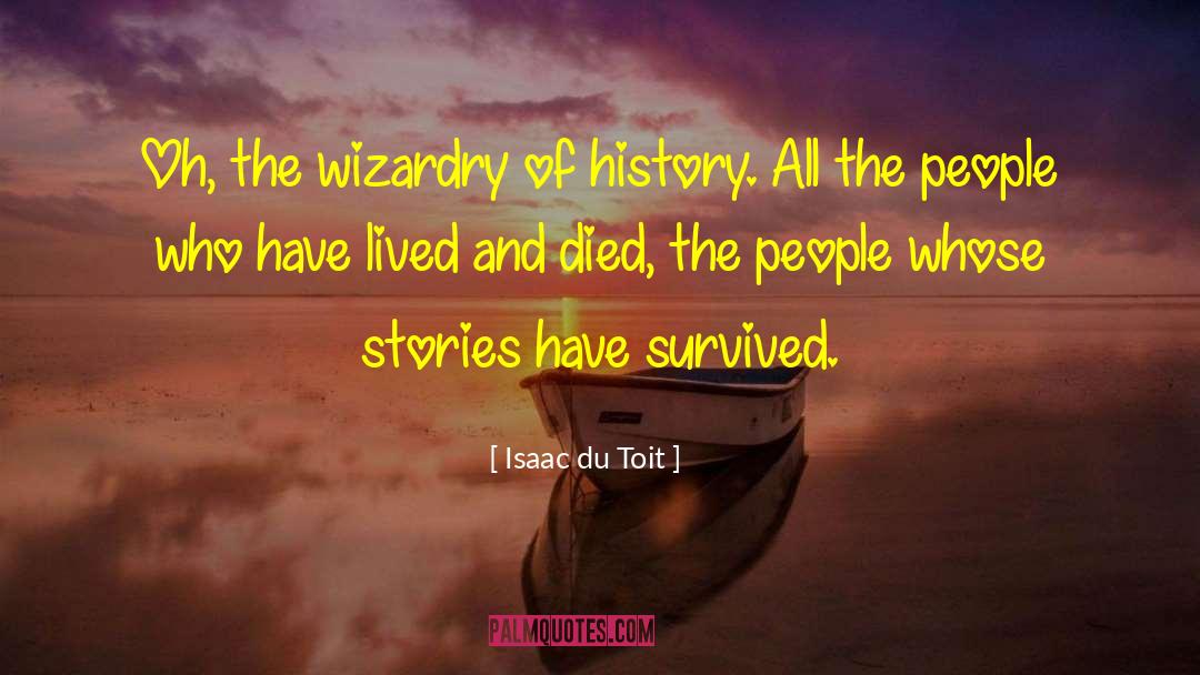 Isaac Du Toit Quotes: Oh, the wizardry of history.