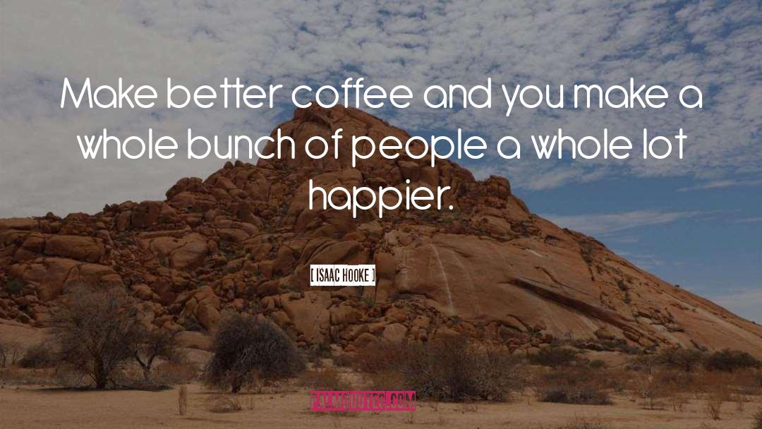 Isaac Hooke Quotes: Make better coffee and you