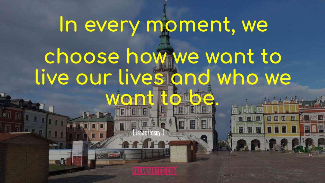 Isaac Lidsky Quotes: In every moment, we choose