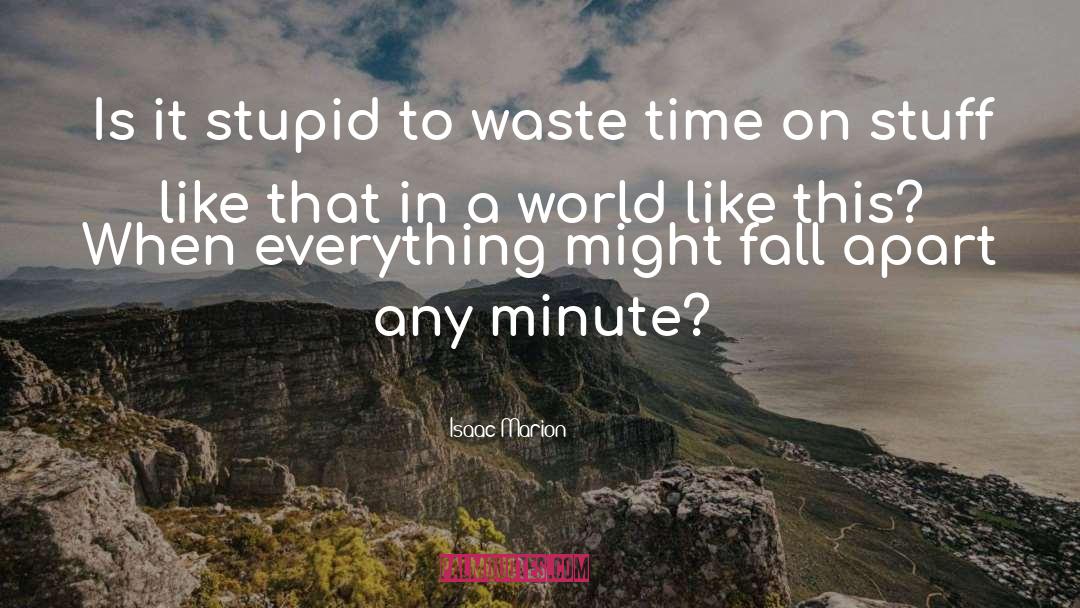 Isaac Marion Quotes: Is it stupid to waste