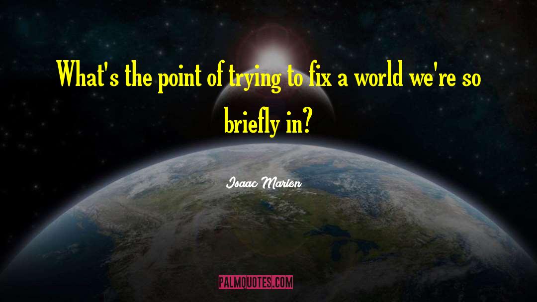 Isaac Marion Quotes: What's the point of trying