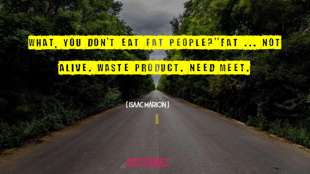 Isaac Marion Quotes: What, you don't eat fat