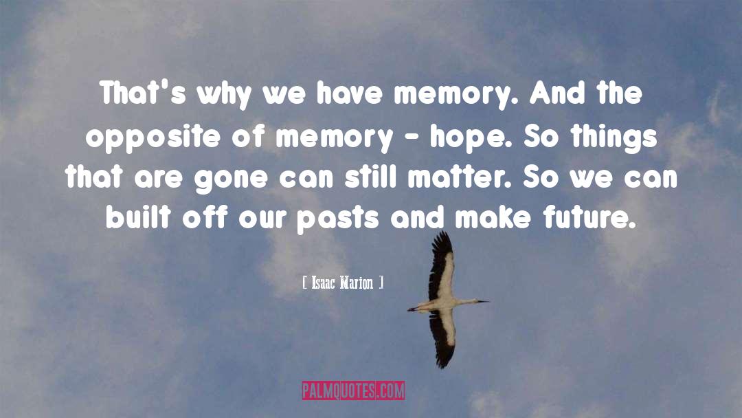 Isaac Marion Quotes: That's why we have memory.